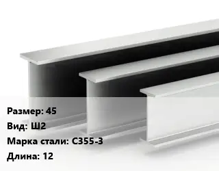 Двутавровая балка 45 Ш2 С355-3 L=12